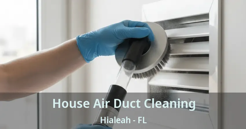 House Air Duct Cleaning Hialeah - FL House Air Duct Cleaning Hialeah - FL
